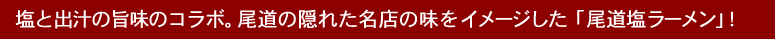 塩と出しの旨みのコラボ「尾道塩ラーメン」